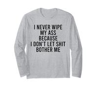 I Never Wipe My Ass Because I Don't Let Shit Bother Me Long Sleeve T-Shirt