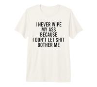 I Never Wipe My Ass Because I Don't Let Shit Bother Me Premium T-Shirt