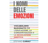 I NOMI DELLE EMOZIONI: VOCABOLARIO RAGIONATO PER L'EDUCAZIONE, LA CONSAPEVOLEZZA E LA REGOLAZIONE EMOTIVA