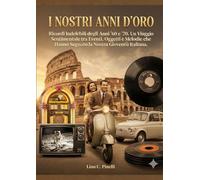 I Nostri Anni D'Oro: Ricordi Indelebili degli Anni '60 e '70. Un Viaggio Sentimentale tra Eventi, Oggetti e Melodie che Hanno Segnato la Nostra Gioventù Italiana.