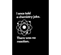 I once told a chemistry joke. There was no reaction: Funny Lined Notebook For Work, Office, Business, Women, Men, Chemistry Notebook, Gag Notebook