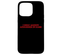I Only Accept Apologies In Cash - Funny Pun Sarcastic Quote Case for iPhone 15 Pro Max
