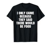 I Only Came Because They Said There Would Be Food Funny T-Shirt