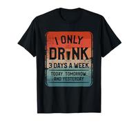 I Only Drink 3 Days A Week Today Tomorrow And Yesterday T-Shirt