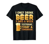 I Only Drink Beer 3 Days A Week Yesterday Today And Tomorrow T-Shirt