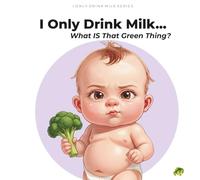 I Only Drink Milk... What IS That Green Thing?: A Funny Baby Picture Book for Toddlers Ages 0-5 (I Only Drink Milk Series)