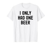 I Only Had One Beer White Lie Party Funny Sarcastic Drinking T-Shirt
