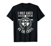 I Only Kneel for One Man He Died On The Cross Christian T-Shirt