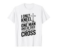 I Only Kneel to One Man He Died on The Cross T-Shirt