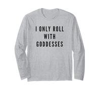 I Only Roll with Goddesses Empowerment Long Sleeve T-Shirt