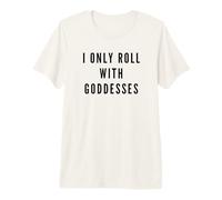 I Only Roll with Goddesses Empowerment Premium T-Shirt