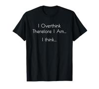 I Overthink Therefore I Am I Think - Funny Philosophy T-Shirt
