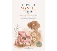 I OWED MYSELF THIS: 100 Powerful Lessons to Reclaim Your Worth, Build Confidence, Overcome Self-Doubt, and Create the Life You Truly Deserve
