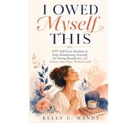 I Owed Myself This: 109 Self-Love Sessions to Stop Abandoning Yourself, Set Strong Boundaries, and Choose Your Peace Without Guilt