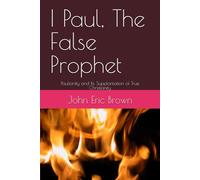 I Paul, The False Prophet: Paulianity and Its Supplantation of True Christianity