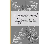 I Pause and Appreciate: A Practical Gratitude Journal for a Positive Daily Shift