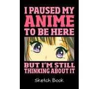 I Paused My Anime To Be Here But I'm Still Thinking About It Sketch Book: Anime Manga Comic Sketch Book For Teen Girls For Drawing And Sketching.