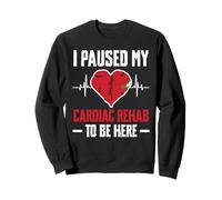 I Paused My Cardiac Rehab To Be Here Bypass Heart Surgery Sweatshirt