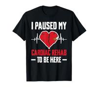 I Paused My Cardiac Rehab to Be Here Bypass Heart Surgery T-Shirt