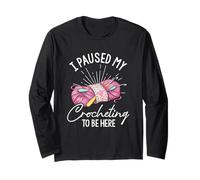 I Paused My Crocheting to BE HERE Crochet Lover Long Sleeve T-Shirt