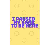 I Paused My Game to Be Here: Funny Video Gamer Humor Joke Notebook | For Boys Teens and Men Who Love Gaming And Video Games