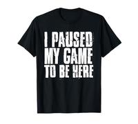 I Paused My Game To Be Here Shirt