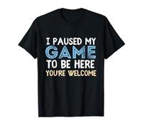 I Paused My Game To Be Here You're Welcome Video Gamer T-Shirt