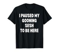 I Paused My Gooning sesh to be here T-Shirt