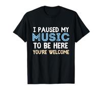 I Paused My Music To Be Here You're Welcome Music Lover T-Shirt