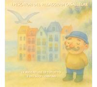 I PESCATORI DEL VILLAGGIO DI CASALLEGRE: LE AVVENTURE DI TOTOTTO E DEI SUOI COMPARI
