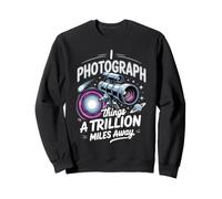 I Photograph Things a Trillion Miles Away Astrophotography Sweatshirt