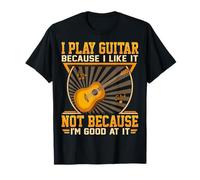 I Play Guitar Because I Like It Not Because I'm Good At It T-Shirt