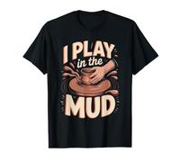 I Play in the Mud Sculpting Pottery Clay Value Graphic T-Shirt
