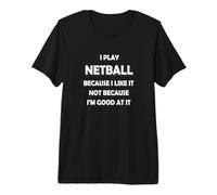 I Play Netball Because I Like it not Because I'm Good at it Premium T-Shirt