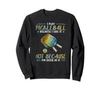 I play pickleball because I like it not because I'm good at Sweatshirt