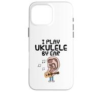 I Play Ukulele By Ear, Uke Player Musician Songwriter Funny Case for iPhone 16 Pro Max