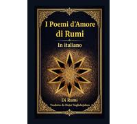 I Poemi d’Amore di Rumi: Le più belle poesie d’amore del maestro sufi della poesia persiana
