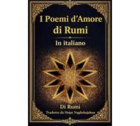 I Poemi d’Amore di Rumi: Le più belle poesie d’amore del maestro sufi della poesia persiana