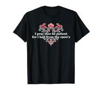 I Pray Thee Be Patient for I Hail from The 1900's T-Shirt