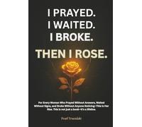I Prayed. I Waited. I Broke. Then I Rose: Discovering God’s Presence in the Waiting, the Breaking, and the Becoming - The Journey of Surrender, Healing, and the Rise of the Redeemed
