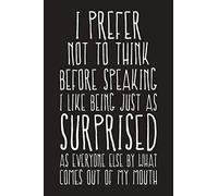 I Prefer Not To Think Before Speaking I Like Being Just As Surprised As Everyone Else By What Comes Out Of My Mouth: Funny Sarcastic Blank Lined Notebook for Writing/110 pages/6"x9"