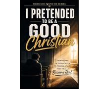I Pretended to be a Good Christian: From Hiding in the back pew to Finding a Faith that Finally Became Real: 9 (When God Found Me)