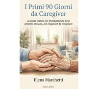 I Primi 90 Giorni da Caregiver: La guida pratica per prenderti cura di un genitore anziano senza andare in tilt: assistenza, documenti, Legge 104 e agevolazioni, con organizer da compilare