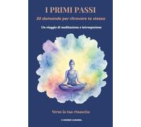 I PRIMI PASSI: 30 domande per ritrovare te stesso (Verso la tua Rinascita)