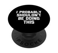 I Probably Shouldn't Be Doing This - Funny Saying Sarcastic PopSockets Adhesive PopGrip