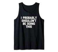 I Probably Shouldn't Be Doing This - Funny Saying Sarcastic Tank Top
