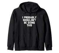 I Probably Shouldn't Be Doing This - Funny Saying Sarcastic Zip Hoodie