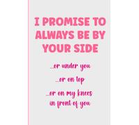 I Promise To Always Be By Your Side: Funny Valentine Day Notebook. Valentine's Day Gift For Him, For Husband, For Boyfriend. Funny Naughty Gifts For ... From Wife, From Her. (Naughty Gifts for Him)
