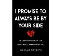 i promise to always be by your side or under you or on top on my knees in front of you we have options.: Funny Naughty Anniversary Cards Alternative ... Notebook Birthday, Valentines Day Gifts.