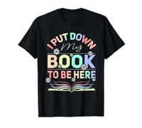 I Put Down My Book To Be Here - I Put Down My Book T-Shirt